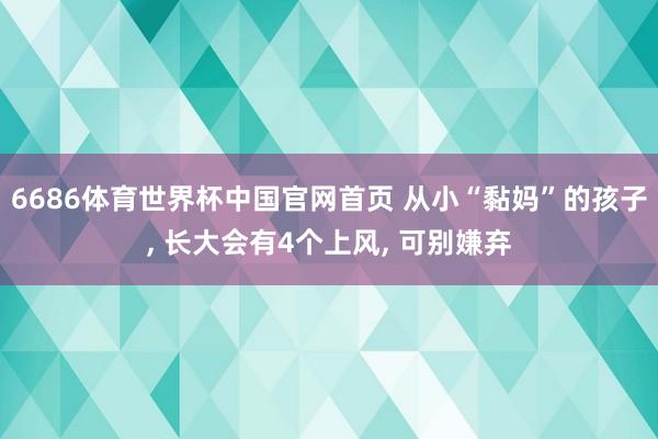 6686体育世界杯中国官网首页 从小“黏妈”的孩子, 长大会有4个上风, 可别嫌弃
