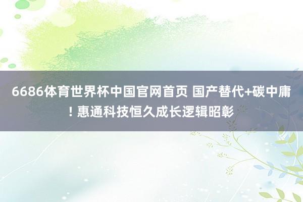 6686体育世界杯中国官网首页 国产替代+碳中庸! 惠通科技恒久成长逻辑昭彰