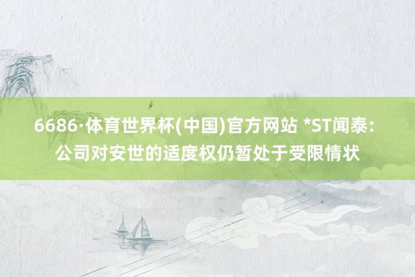 6686·体育世界杯(中国)官方网站 *ST闻泰: 公司对安世的适度权仍暂处于受限情状