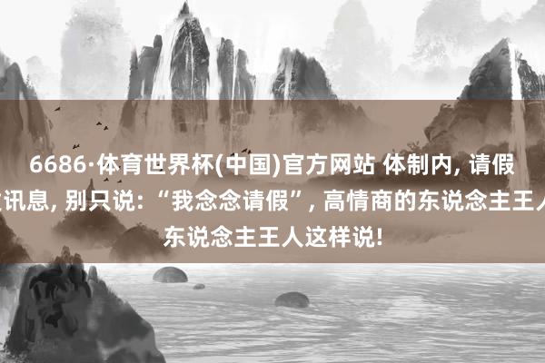 6686·体育世界杯(中国)官方网站 体制内, 请假给指点发讯息, 别只说: “我念念请假”, 高情商的东说念主王人这样说!