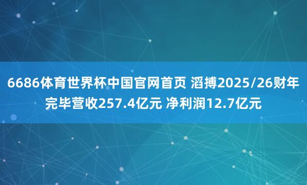 6686体育世界杯中国官网首页 滔搏2025/26财年完毕营收257.4亿元 净利润12.7亿元