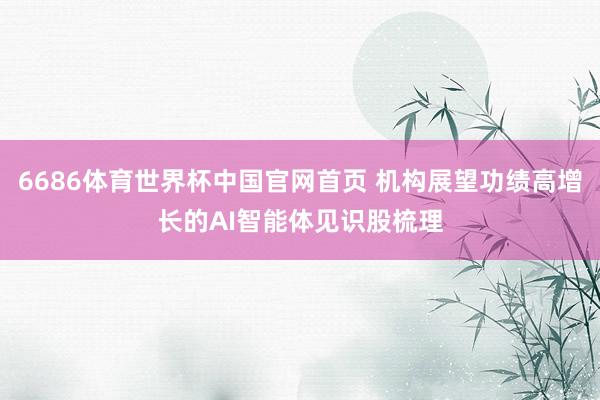 6686体育世界杯中国官网首页 机构展望功绩高增长的AI智能体见识股梳理