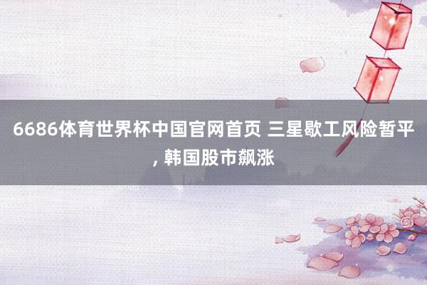 6686体育世界杯中国官网首页 三星歇工风险暂平, 韩国股市飙涨