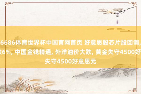 6686体育世界杯中国官网首页 好意思股芯片股回调, 高通跌6%, 中国金钱精通, 外洋油价大跌, 黄金失守4500好意思元