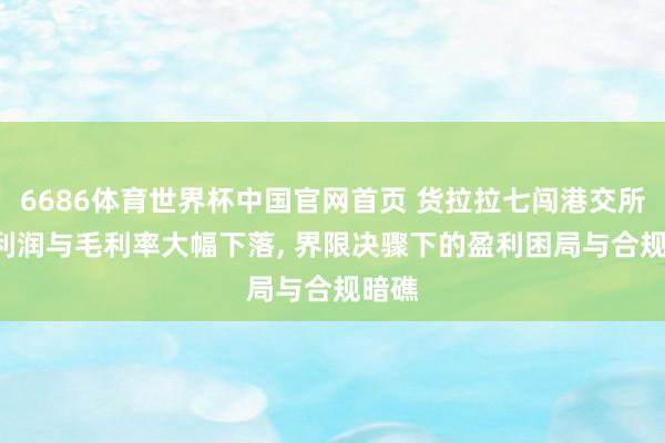 6686体育世界杯中国官网首页 货拉拉七闯港交所: 净利润与毛利率大幅下落, 界限决骤下的盈利困局与合规暗礁