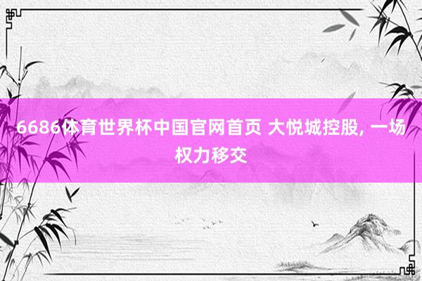 6686体育世界杯中国官网首页 大悦城控股, 一场权力移交