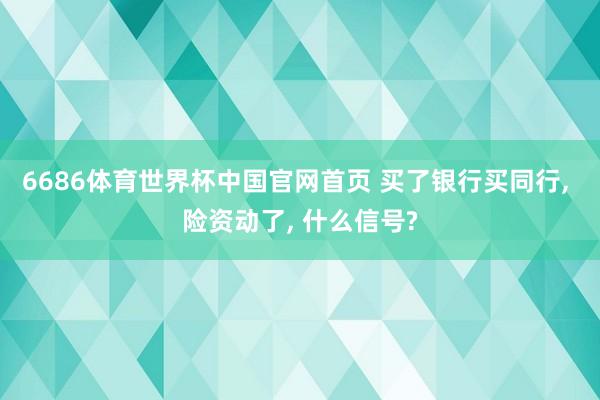 6686体育世界杯中国官网首页 买了银行买同行, 险资动了, 什么信号?