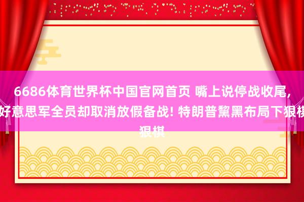 6686体育世界杯中国官网首页 嘴上说停战收尾, 好意思军全员却取消放假备战! 特朗普黧黑布局下狠棋