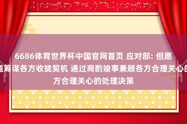 6686体育世界杯中国官网首页 应对部: 但愿伊朗核问题筹谋各方收拢契机 通过商酌竣事兼顾各方合理关心的处理决策