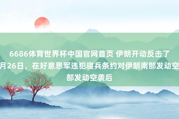 6686体育世界杯中国官网首页 伊朗开动反击了！ 5月26日，在好意思军违犯寝兵条约对伊朗南部发动空袭后