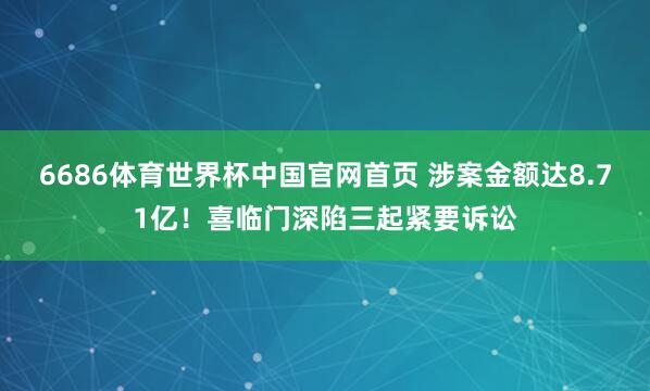 6686体育世界杯中国官网首页 涉案金额达8.71亿！喜临门深陷三起紧要诉讼