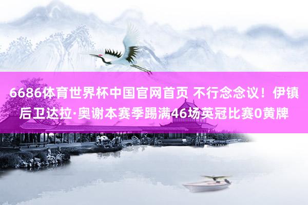 6686体育世界杯中国官网首页 不行念念议！伊镇后卫达拉·奥谢本赛季踢满46场英冠比赛0黄牌