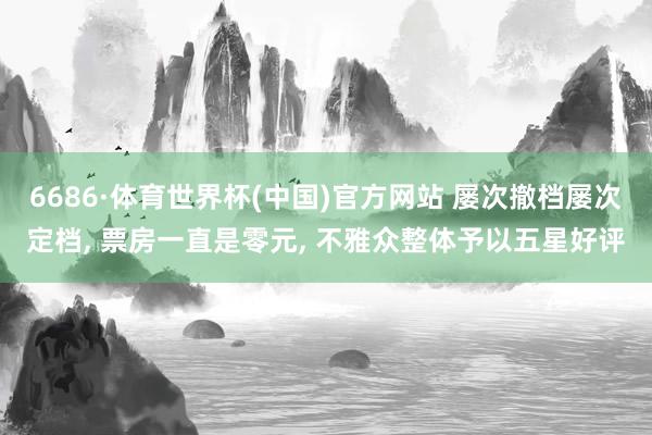 6686·体育世界杯(中国)官方网站 屡次撤档屡次定档, 票房一直是零元, 不雅众整体予以五星好评