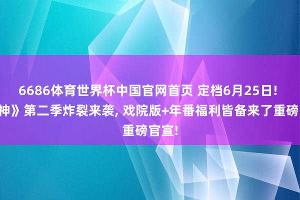 6686体育世界杯中国官网首页 定档6月25日! 《斩神》第二季炸裂来袭, 戏院版+年番福利皆备来了重磅官宣!