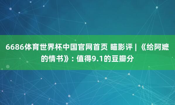 6686体育世界杯中国官网首页 瞄影评 | 《给阿嬷的情书》: 值得9.1的豆瓣分