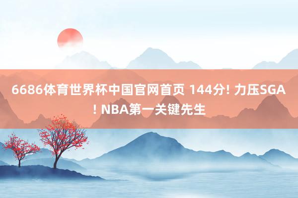 6686体育世界杯中国官网首页 144分! 力压SGA! NBA第一关键先生