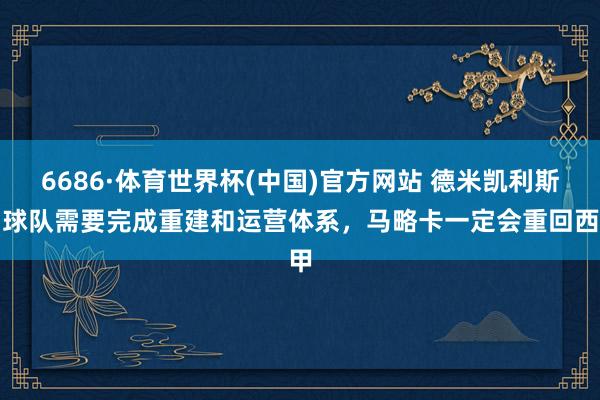 6686·体育世界杯(中国)官方网站 德米凯利斯：球队需要完成重建和运营体系，马略卡一定会重回西甲