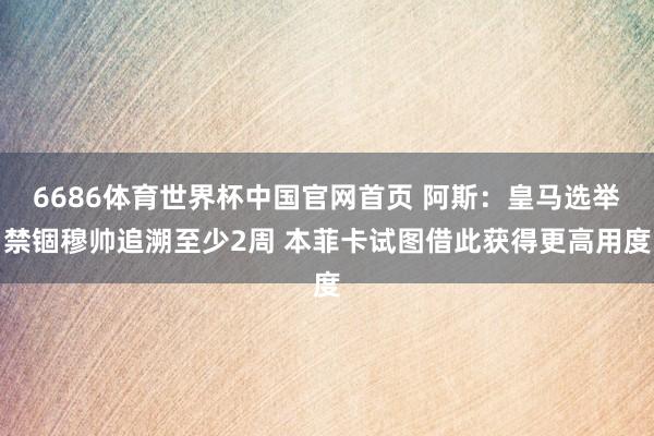 6686体育世界杯中国官网首页 阿斯：皇马选举禁锢穆帅追溯至少2周 本菲卡试图借此获得更高用度