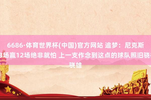 6686·体育世界杯(中国)官方网站 追梦：尼克斯13场赢12场绝非就怕 上一支作念到这点的球队照旧骁雄