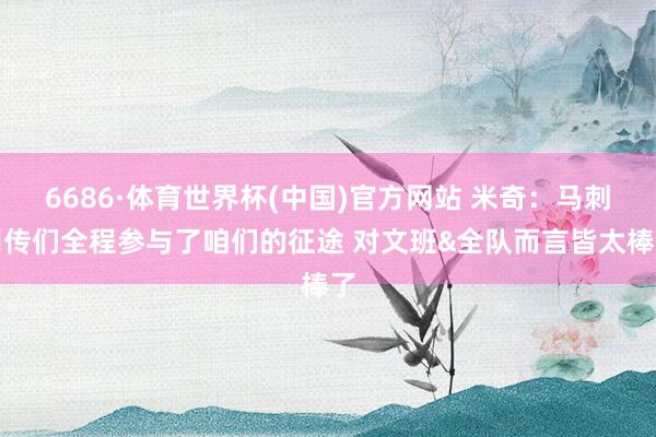 6686·体育世界杯(中国)官方网站 米奇：马刺别传们全程参与了咱们的征途 对文班&全队而言皆太棒了