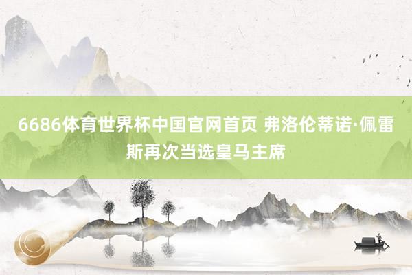6686体育世界杯中国官网首页 弗洛伦蒂诺·佩雷斯再次当选皇马主席