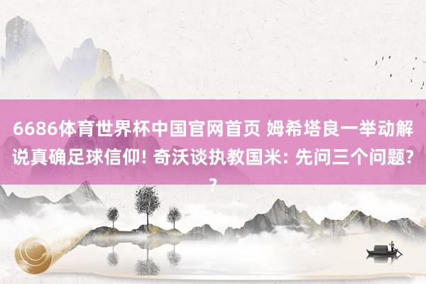 6686体育世界杯中国官网首页 姆希塔良一举动解说真确足球信仰! 奇沃谈执教国米: 先问三个问题?
