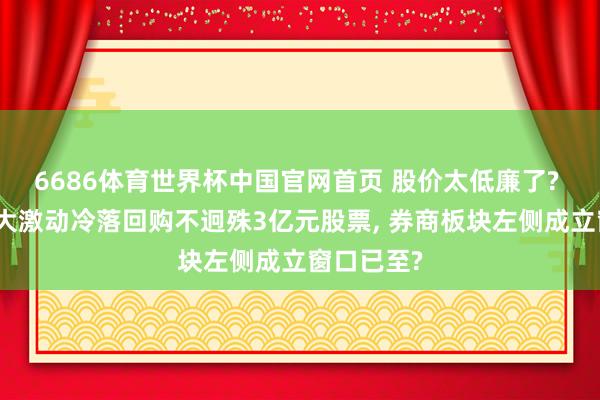 6686体育世界杯中国官网首页 股价太低廉了? 国金证券大激动冷落回购不迥殊3亿元股票， 券商板块左侧成立窗口已至?
