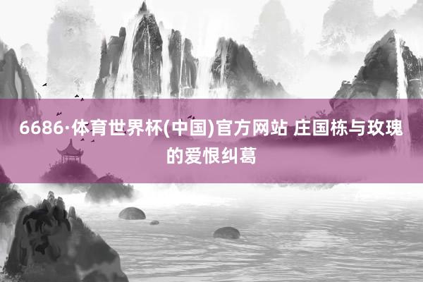 6686·体育世界杯(中国)官方网站 庄国栋与玫瑰的爱恨纠葛
