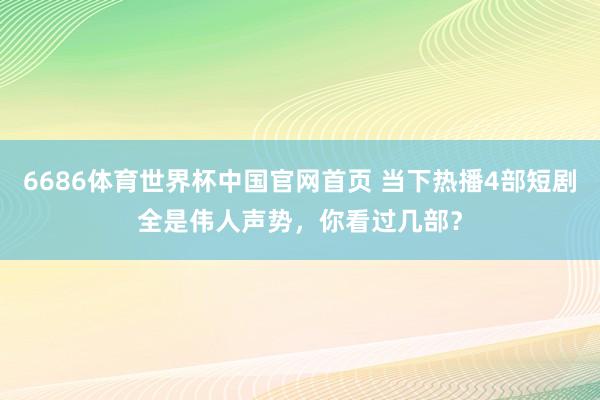 6686体育世界杯中国官网首页 当下热播4部短剧全是伟人声势，你看过几部？