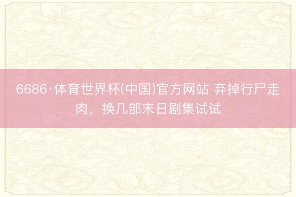 6686·体育世界杯(中国)官方网站 弃掉行尸走肉,换几部末日剧集试试
