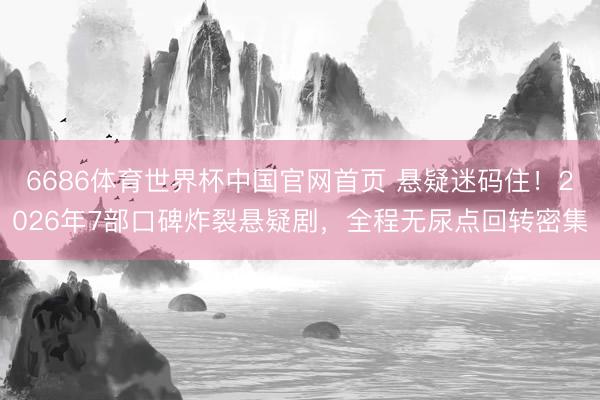 6686体育世界杯中国官网首页 悬疑迷码住！2026年7部口碑炸裂悬疑剧，全程无尿点回转密集