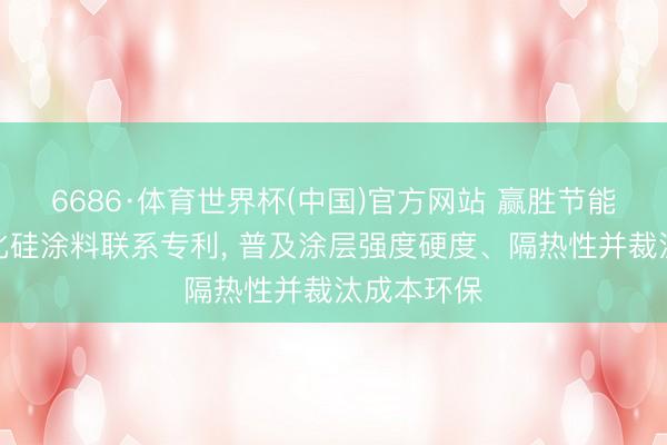 6686·体育世界杯(中国)官方网站 赢胜节能苦求二氧化硅涂料联系专利， 普及涂层强度硬度、隔热性并裁汰成本环保