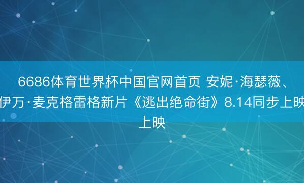 6686体育世界杯中国官网首页 安妮·海瑟薇、伊万·麦克格雷格新片《逃出绝命街》8.14同步上映
