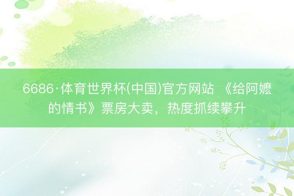 6686·体育世界杯(中国)官方网站 《给阿嬷的情书》票房大卖,热度抓续攀升