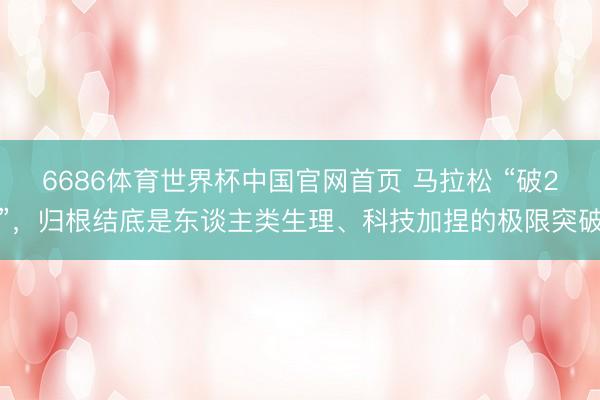 6686体育世界杯中国官网首页 马拉松 “破2”，归根结底是东谈主类生理、科技加捏的极限突破