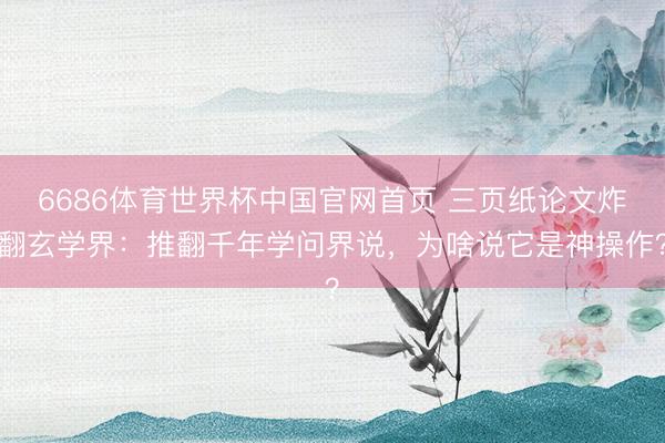 6686体育世界杯中国官网首页 三页纸论文炸翻玄学界：推翻千年学问界说，为啥说它是神操作？